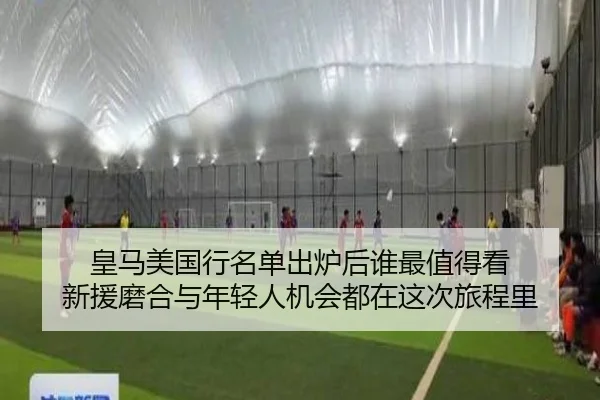 皇马美国行名单出炉后谁最值得看 新援磨合与年轻人机会都在这次旅程里